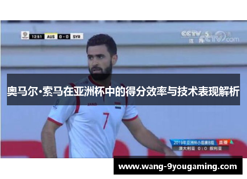奥马尔·索马在亚洲杯中的得分效率与技术表现解析
