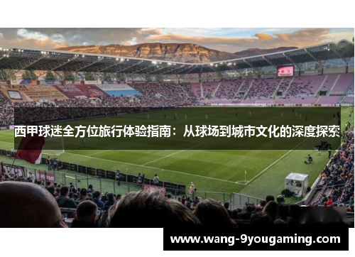 西甲球迷全方位旅行体验指南：从球场到城市文化的深度探索