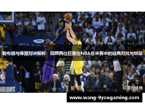 勒布朗与库里对决解析：回顾两位巨星在NBA总决赛中的经典对抗与较量