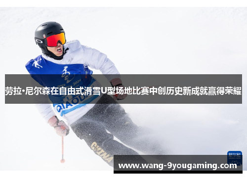 劳拉·尼尔森在自由式滑雪U型场地比赛中创历史新成就赢得荣耀