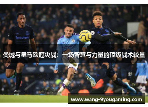 曼城与皇马欧冠决战：一场智慧与力量的顶级战术较量