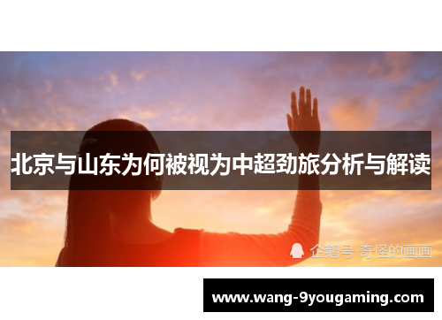 北京与山东为何被视为中超劲旅分析与解读