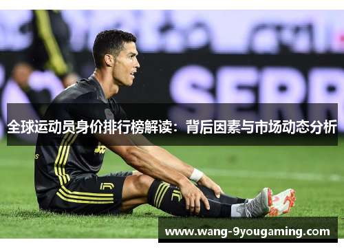 全球运动员身价排行榜解读：背后因素与市场动态分析
