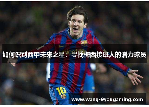 如何识别西甲未来之星：寻找梅西接班人的潜力球员