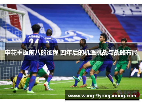 申花重返前八的征程 四年后的机遇挑战与战略布局