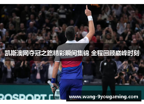 凯斯澳网夺冠之路精彩瞬间集锦 全程回顾巅峰时刻