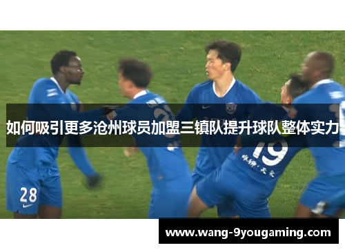 如何吸引更多沧州球员加盟三镇队提升球队整体实力