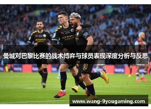 曼城对巴黎比赛的战术博弈与球员表现深度分析与反思