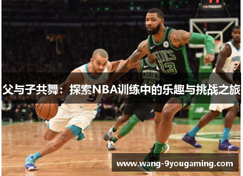 父与子共舞：探索NBA训练中的乐趣与挑战之旅