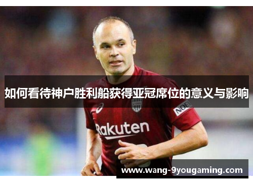 如何看待神户胜利船获得亚冠席位的意义与影响