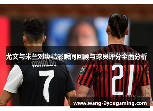 尤文与米兰对决精彩瞬间回顾与球员评分全面分析
