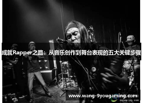 成就Rapper之路：从音乐创作到舞台表现的五大关键步骤