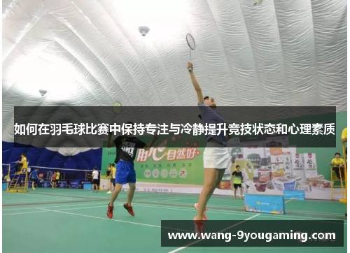 如何在羽毛球比赛中保持专注与冷静提升竞技状态和心理素质
