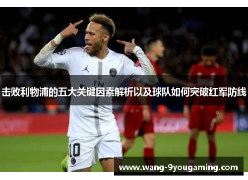 击败利物浦的五大关键因素解析以及球队如何突破红军防线