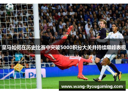 皇马如何在历史比赛中突破5000积分大关并持续巅峰表现