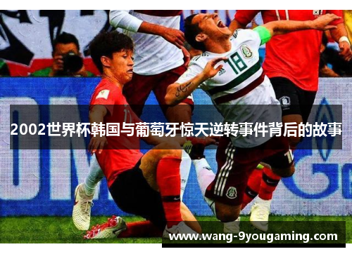 2002世界杯韩国与葡萄牙惊天逆转事件背后的故事