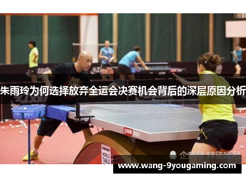 朱雨玲为何选择放弃全运会决赛机会背后的深层原因分析