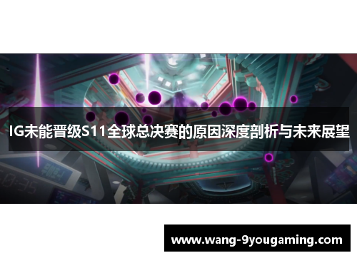 IG未能晋级S11全球总决赛的原因深度剖析与未来展望