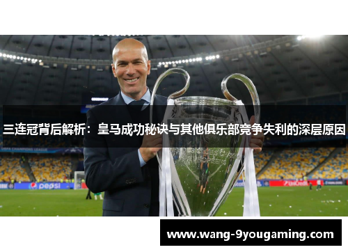 三连冠背后解析：皇马成功秘诀与其他俱乐部竞争失利的深层原因