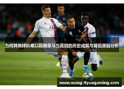 为何其他球队难以超越皇马三连冠的历史成就与背后原因分析