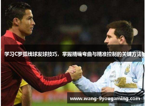 学习C罗弧线球发球技巧，掌握精确弯曲与精准控制的关键方法