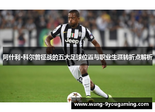 阿什利·科尔曾征战的五大足球位置与职业生涯转折点解析
