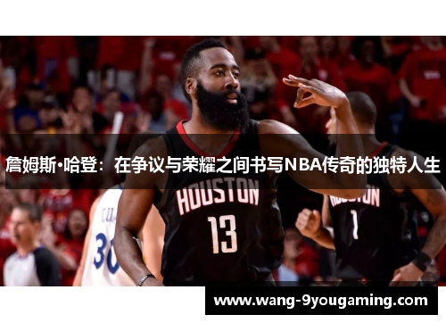 詹姆斯·哈登:在争议与荣耀之间书写NBA传奇的独特人生