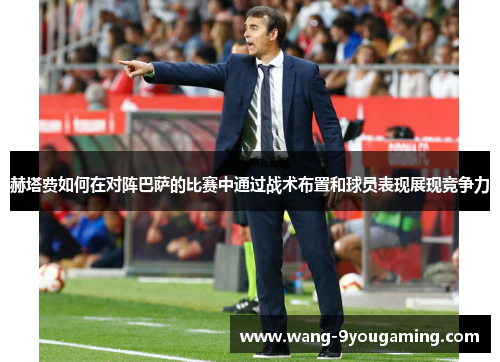 赫塔费如何在对阵巴萨的比赛中通过战术布置和球员表现展现竞争力