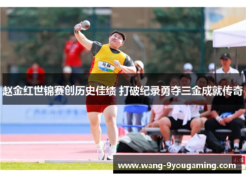 赵金红世锦赛创历史佳绩 打破纪录勇夺三金成就传奇