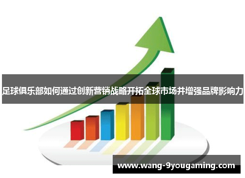 足球俱乐部如何通过创新营销战略开拓全球市场并增强品牌影响力 足球俱乐部如何通过创新营销战略开拓全球市场并增强品牌影响力