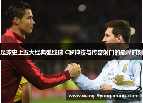 足球史上五大经典弧线球 C罗神技与传奇射门的巅峰时刻