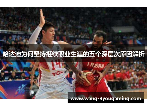哈达迪为何坚持继续职业生涯的五个深层次原因解析 哈达迪为何坚持继续职业生涯的五个深层次原因解析