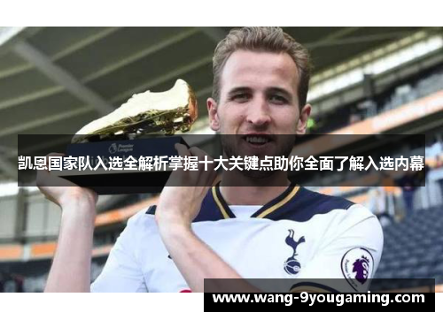 凯恩国家队入选全解析掌握十大关键点助你全面了解入选内幕 凯恩国家队入选全解析掌握十大关键点助你全面了解入选内幕
