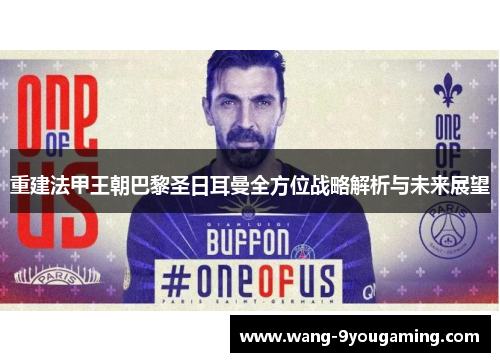重建法甲王朝巴黎圣日耳曼全方位战略解析与未来展望