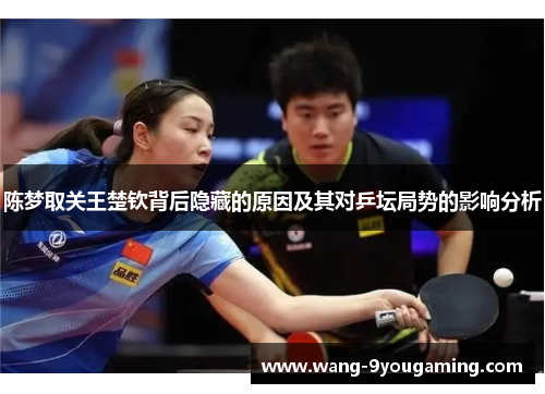 陈梦取关王楚钦背后隐藏的原因及其对乒坛局势的影响分析