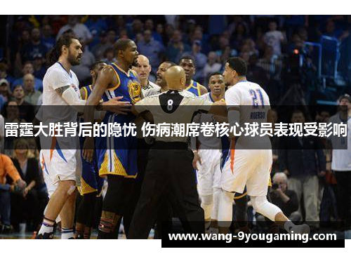 雷霆大胜背后的隐忧 伤病潮席卷核心球员表现受影响 雷霆大胜背后的隐忧 伤病潮席卷核心球员表现受影响