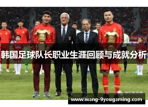 韩国足球队长职业生涯回顾与成就分析 韩国足球队长职业生涯回顾与成就分析
