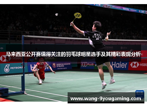 马来西亚公开赛值得关注的羽毛球明星选手及其精彩表现分析