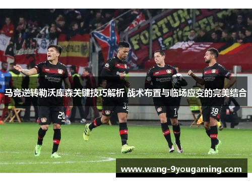 马竞逆转勒沃库森关键技巧解析 战术布置与临场应变的完美结合
