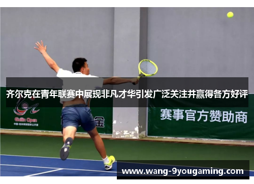 齐尔克在青年联赛中展现非凡才华引发广泛关注并赢得各方好评