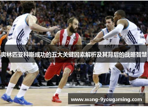 奥林匹亚科斯成功的五大关键因素解析及其背后的战略智慧