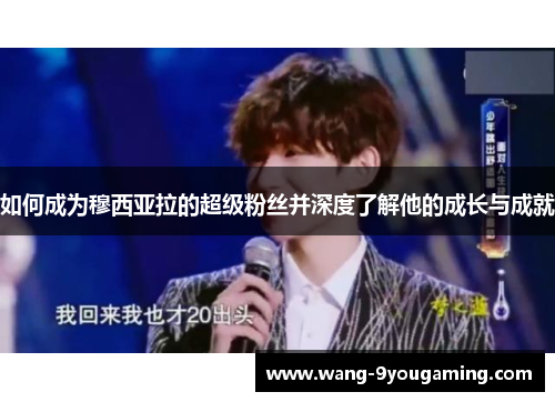 如何成为穆西亚拉的超级粉丝并深度了解他的成长与成就