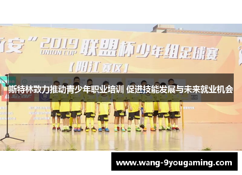 斯特林致力推动青少年职业培训 促进技能发展与未来就业机会 斯特林致力推动青少年职业培训 促进技能发展与未来就业机会