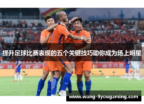 提升足球比赛表现的五个关键技巧助你成为场上明星