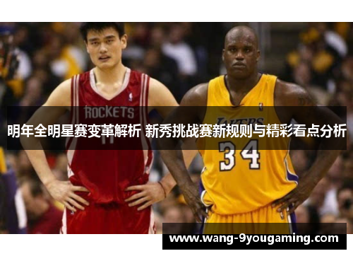 明年全明星赛变革解析 新秀挑战赛新规则与精彩看点分析