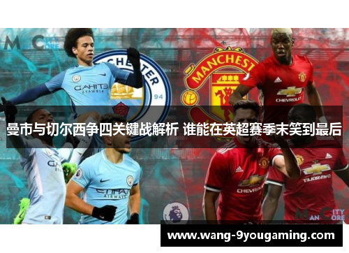 曼市与切尔西争四关键战解析 谁能在英超赛季末笑到最后