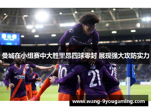 曼城在小组赛中大胜里昂四球零封 展现强大攻防实力