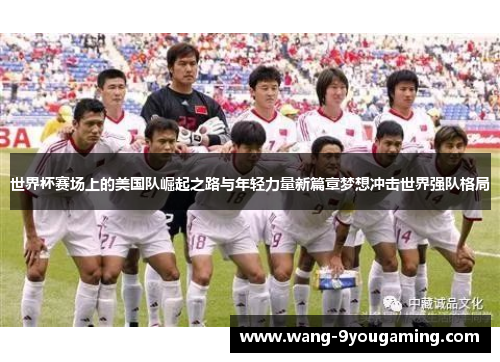 世界杯赛场上的美国队崛起之路与年轻力量新篇章梦想冲击世界强队格局