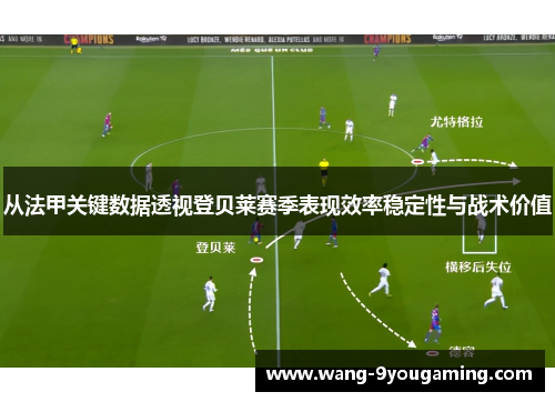 从法甲关键数据透视登贝莱赛季表现效率稳定性与战术价值