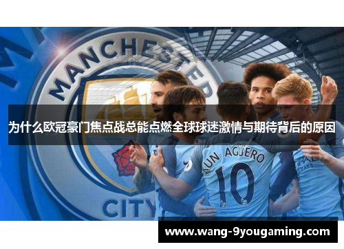 为什么欧冠豪门焦点战总能点燃全球球迷激情与期待背后的原因